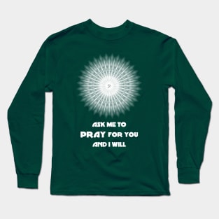 Ask Me to Pray for You and I Will Long Sleeve T-Shirt